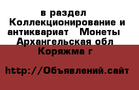  в раздел : Коллекционирование и антиквариат » Монеты . Архангельская обл.,Коряжма г.